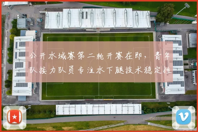 公开水域赛第二轮开赛在即，青年队接力队员专注水下腿技术稳定性