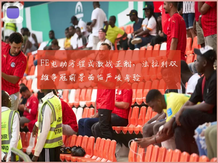 FE电动方程式激战正酣，法拉利双雄争冠前景面临严峻考验