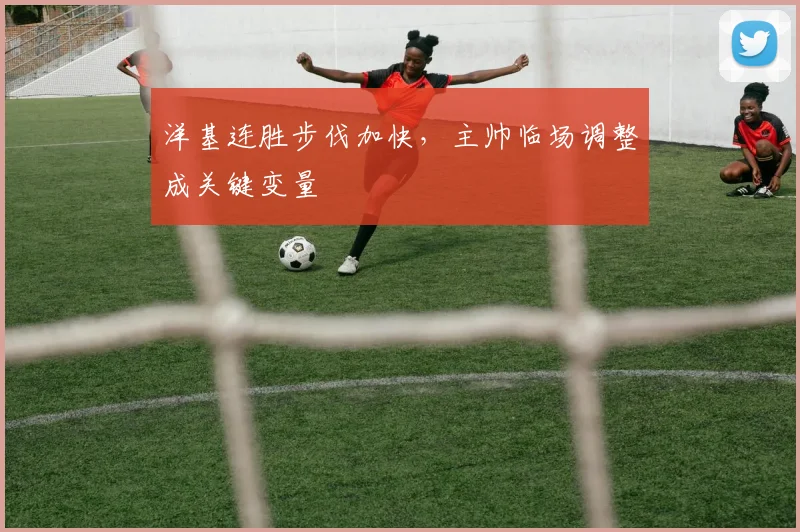 洋基连胜步伐加快，主帅临场调整成关键变量