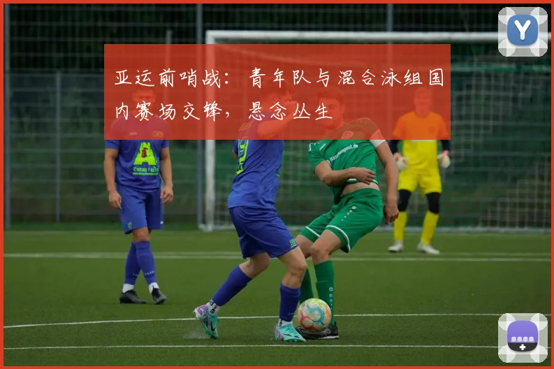 亚运前哨战：青年队与混合泳组国内赛场交锋，悬念丛生