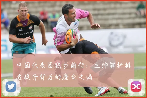 中国代表团稳步前行，主帅解析排名提升背后的磨合之痛