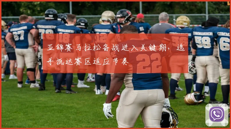 亚锦赛马拉松备战进入关键期，选手抵达赛区适应节奏