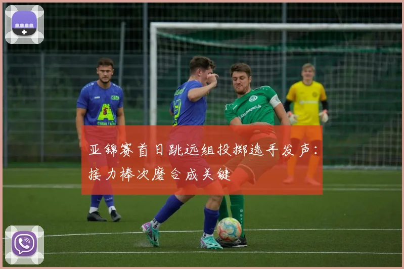 亚锦赛首日跳远组投掷选手发声：接力棒次磨合成关键