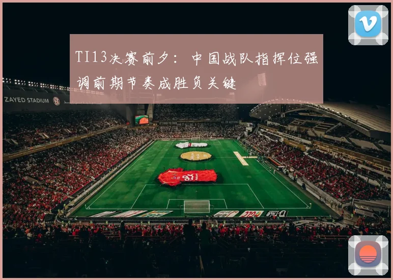 TI13决赛前夕：中国战队指挥位强调前期节奏成胜负关键