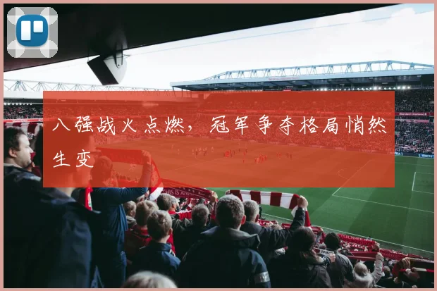 八强战火点燃，冠军争夺格局悄然生变